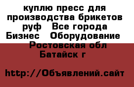 куплю пресс для производства брикетов руф - Все города Бизнес » Оборудование   . Ростовская обл.,Батайск г.